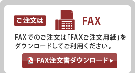 ご注文はFAX FAXでのご注文は「FAXご注文用紙」をダウンロードしてご利用ください。